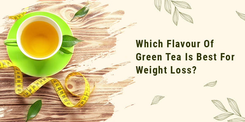 Which Flavour Of Green Tea Is Best For Weight Loss? 